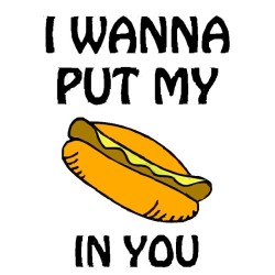 Wanna put my hotdog you